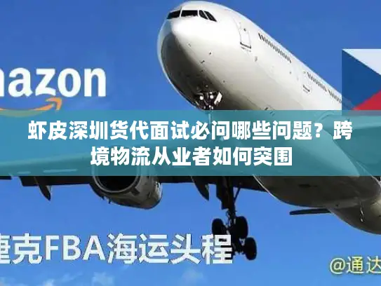 虾皮深圳货代面试必问哪些问题？跨境物流从业者如何突围