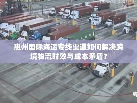 惠州国际海运专线渠道如何解决跨境物流时效与成本矛盾？