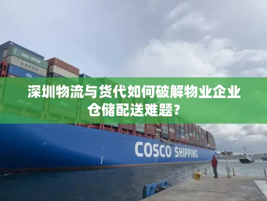 深圳物流与货代如何破解物业企业仓储配送难题？