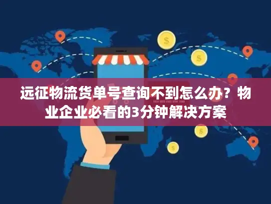 远征物流货单号查询不到怎么办？物业企业必看的3分钟解决方案