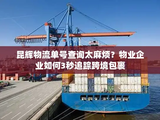 昆辉物流单号查询太麻烦？物业企业如何3秒追踪跨境包裹