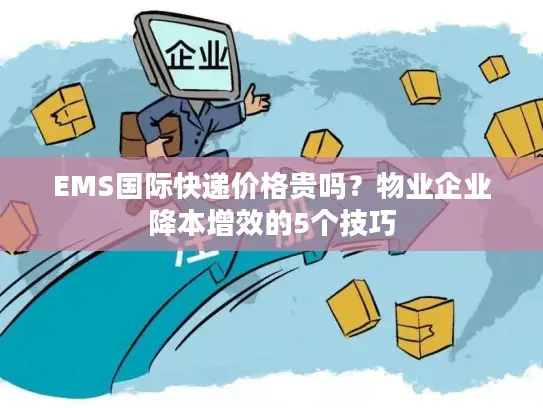 EMS国际快递价格贵吗？物业企业降本增效的5个技巧