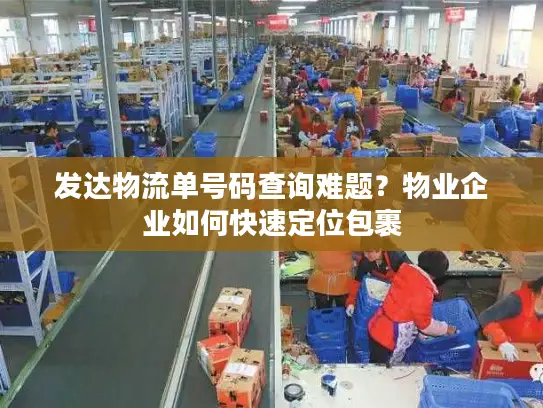 发达物流单号码查询难题？物业企业如何快速定位包裹