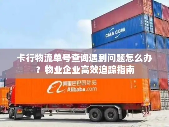 卡行物流单号查询遇到问题怎么办？物业企业高效追踪指南