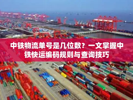 中铁物流单号是几位数？一文掌握中铁快运编码规则与查询技巧