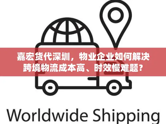 嘉宏货代深圳，物业企业如何解决跨境物流成本高、时效慢难题？