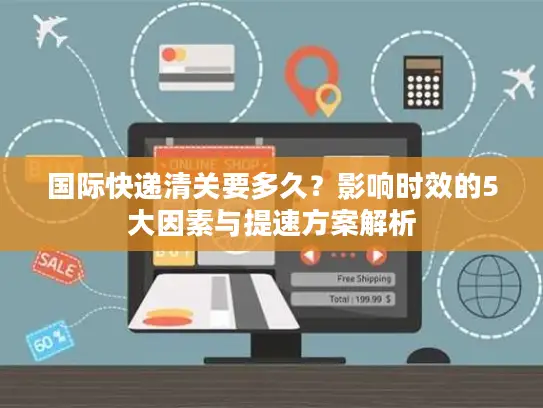 国际快递清关要多久？影响时效的5大因素与提速方案解析
