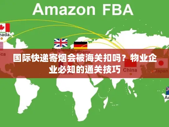 国际快递寄烟会被海关扣吗？物业企业必知的通关技巧