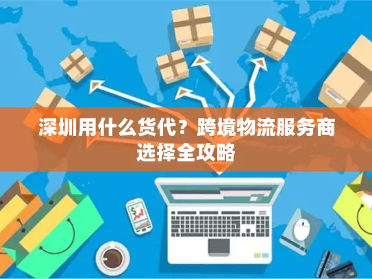 深圳用什么货代？跨境物流服务商选择全攻略
