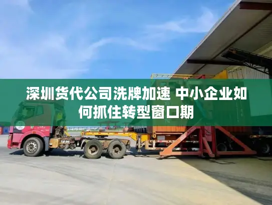 深圳货代公司洗牌加速 中小企业如何抓住转型窗口期