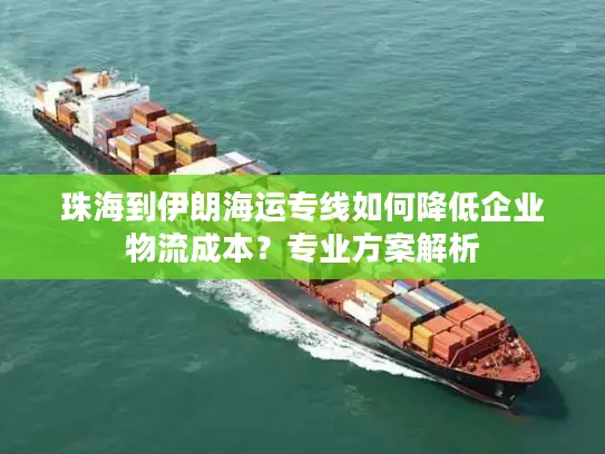 珠海到伊朗海运专线如何降低企业物流成本？专业方案解析