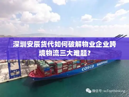 深圳安辰货代如何破解物业企业跨境物流三大难题？
