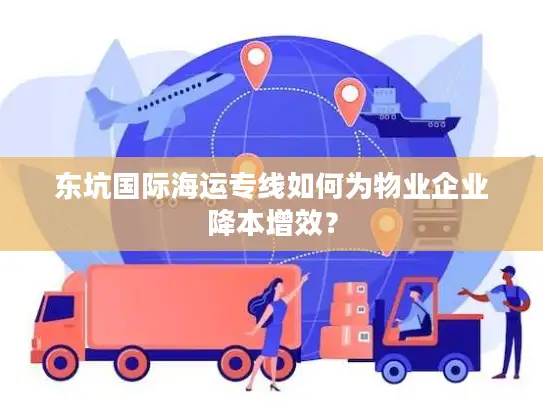 东坑国际海运专线如何为物业企业降本增效？