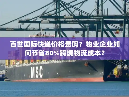 百世国际快递价格贵吗？物业企业如何节省80%跨境物流成本？