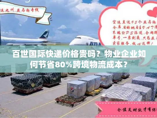 百世国际快递价格贵吗？物业企业如何节省80%跨境物流成本？