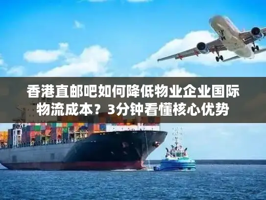 香港直邮吧如何降低物业企业国际物流成本？3分钟看懂核心优势