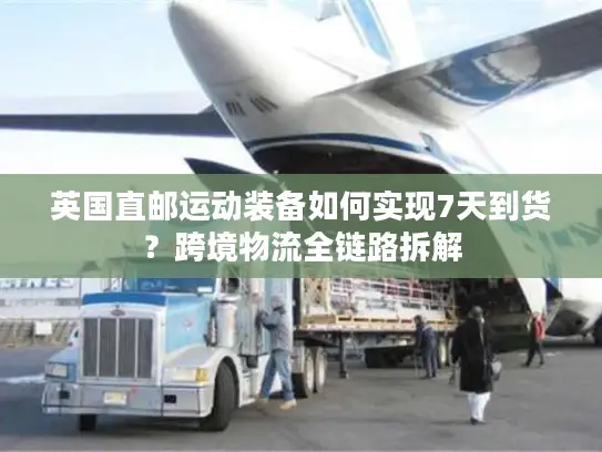 英国直邮运动装备如何实现7天到货？跨境物流全链路拆解