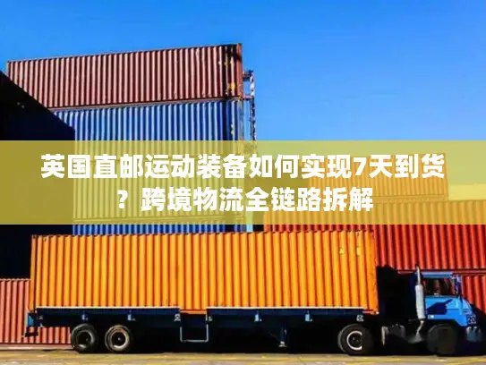 英国直邮运动装备如何实现7天到货？跨境物流全链路拆解