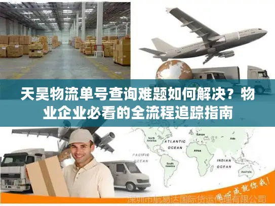 天昊物流单号查询难题如何解决？物业企业必看的全流程追踪指南