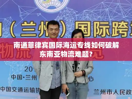 南通菲律宾国际海运专线如何破解东南亚物流难题？