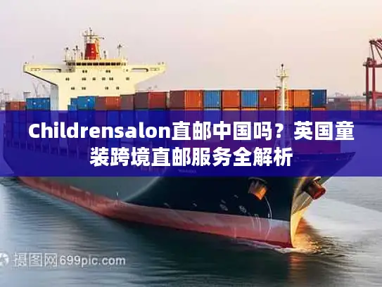 Childrensalon直邮中国吗？英国童装跨境直邮服务全解析