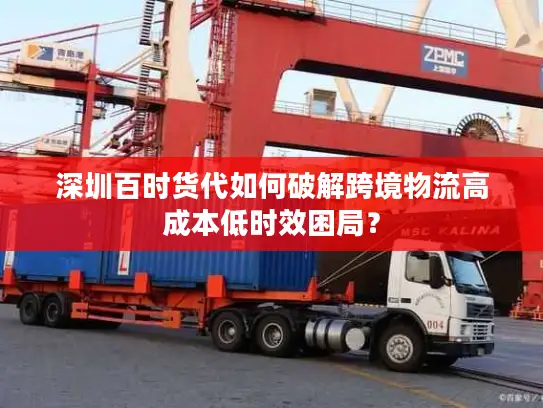 深圳百时货代如何破解跨境物流高成本低时效困局？