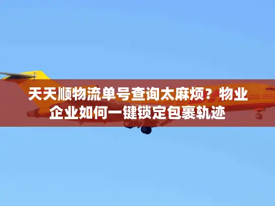 天天顺物流单号查询太麻烦？物业企业如何一键锁定包裹轨迹