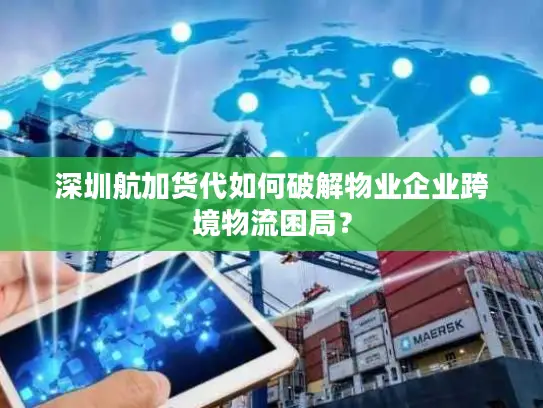 深圳航加货代如何破解物业企业跨境物流困局？