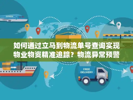 如何通过立马到物流单号查询实现物业物资精准追踪？物流异常预警全攻略