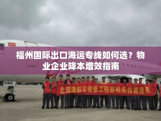 福州国际出口海运专线如何选？物业企业降本增效指南