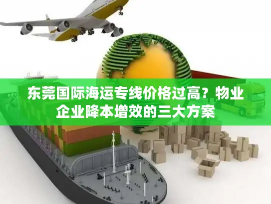 东莞国际海运专线价格过高？物业企业降本增效的三大方案