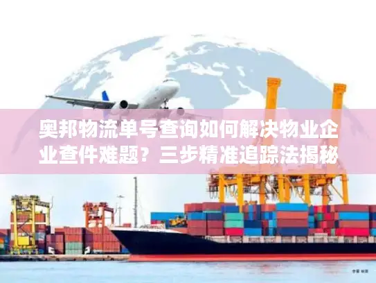 奥邦物流单号查询如何解决物业企业查件难题？三步精准追踪法揭秘