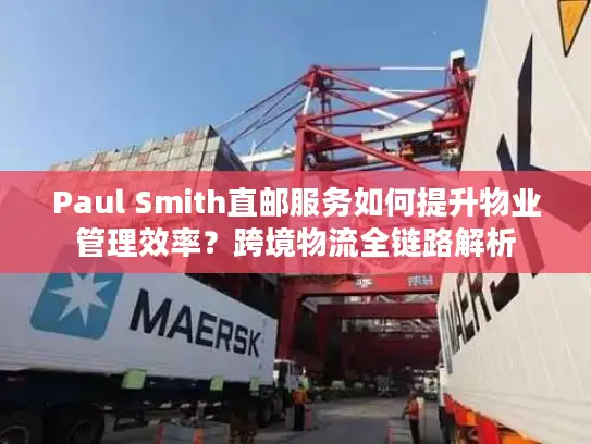 Paul Smith直邮服务如何提升物业管理效率？跨境物流全链路解析