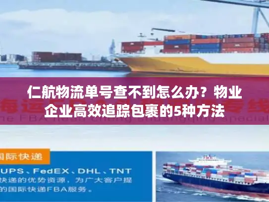 仁航物流单号查不到怎么办？物业企业高效追踪包裹的5种方法