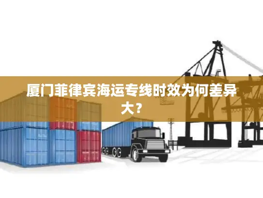 厦门菲律宾海运专线时效为何差异大？