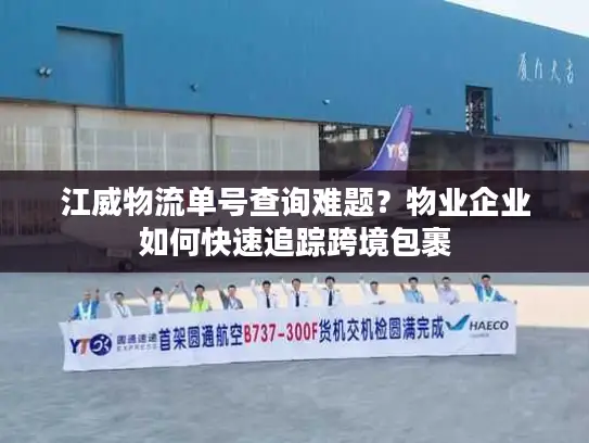 江威物流单号查询难题？物业企业如何快速追踪跨境包裹