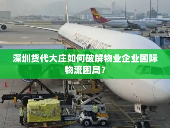 深圳货代大庄如何破解物业企业国际物流困局？