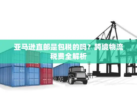 亚马逊直邮是包税的吗？跨境物流税费全解析