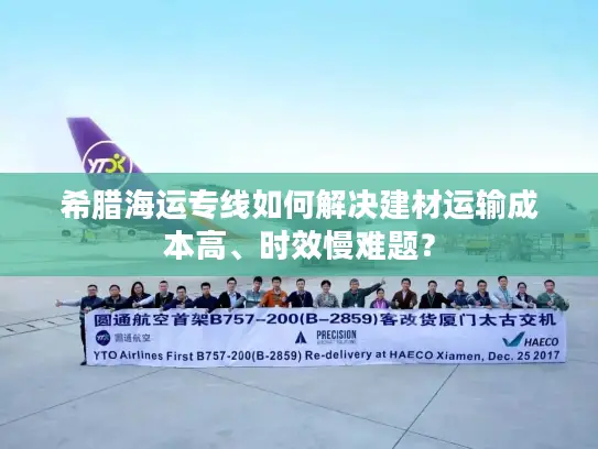 希腊海运专线如何解决建材运输成本高、时效慢难题？