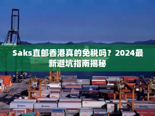 Saks直邮香港真的免税吗？2024最新避坑指南揭秘