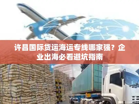 许昌国际货运海运专线哪家强？企业出海必看避坑指南