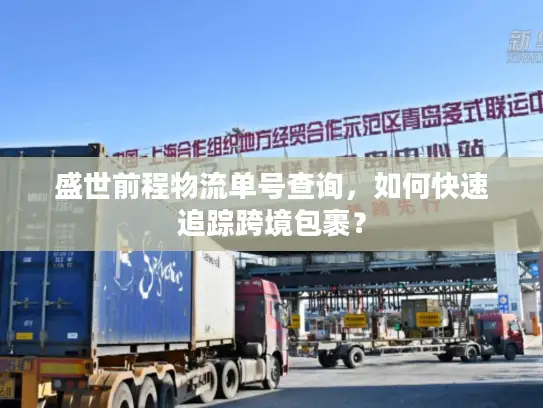 盛世前程物流单号查询，如何快速追踪跨境包裹？