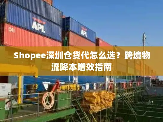 Shopee深圳仓货代怎么选？跨境物流降本增效指南