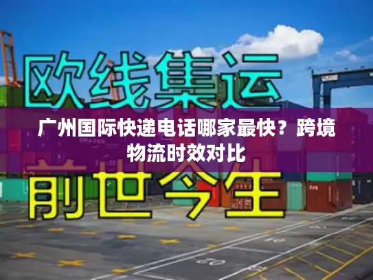 广州国际快递电话哪家最快？跨境物流时效对比