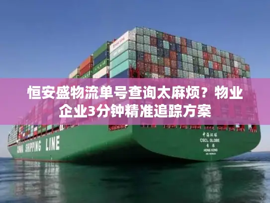 恒安盛物流单号查询太麻烦？物业企业3分钟精准追踪方案