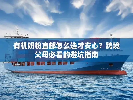 有机奶粉直邮怎么选才安心？跨境父母必看的避坑指南